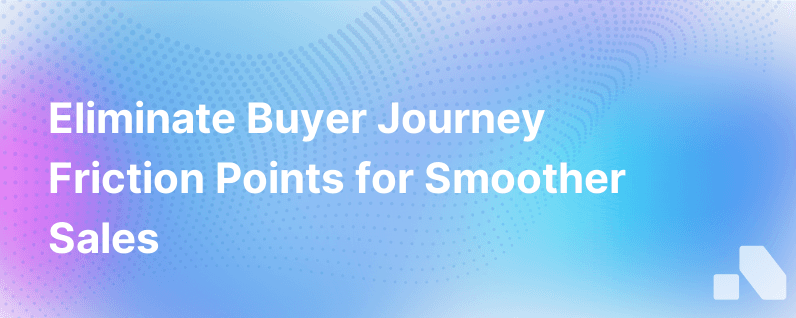 3 Common Friction Points During The Buyers Journey And How To Prevent Them