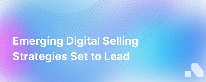 4 Emerging Digital Selling Strategies That Are Destined To Become Best Practices