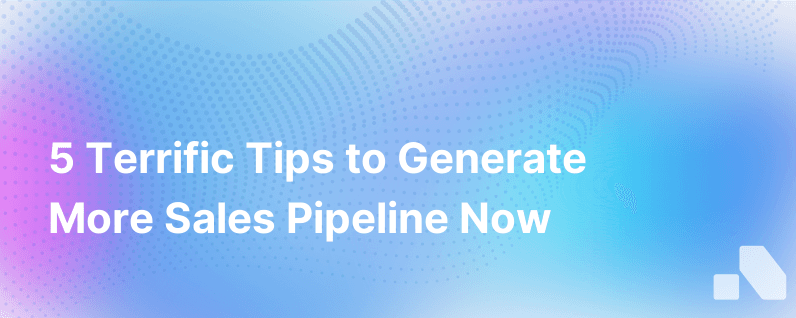 5 Terrific Tips For Generating More Pipeline Right Now