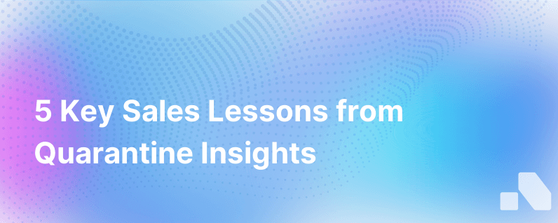 5 Valuable Sales Lessons Learned In The Quarantine