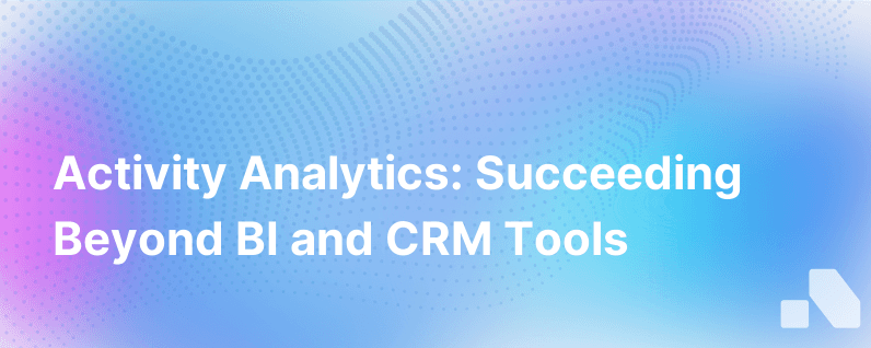 Activity Analytics To Succeed Where Bi And Crm Tools Fail