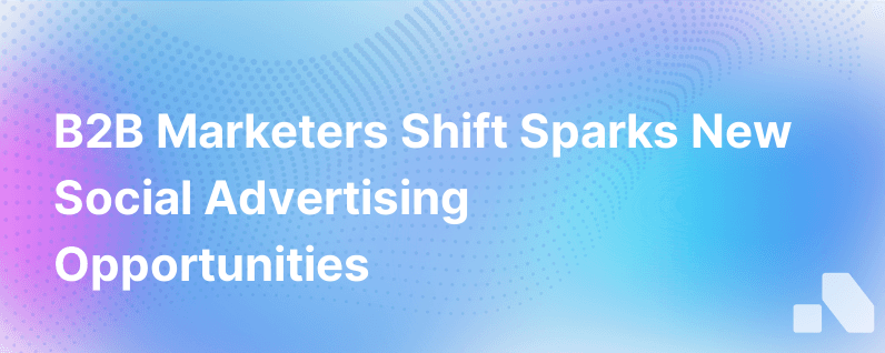 B2B Marketers Are Pulling Away From Social Advertising And That Creates An Opportunity