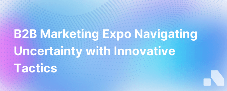 B2B Marketing Expo Uncertainty Breeds Marketing Innovation