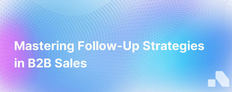 Crafting Efficient Follow Up Strategies in B2B Sales