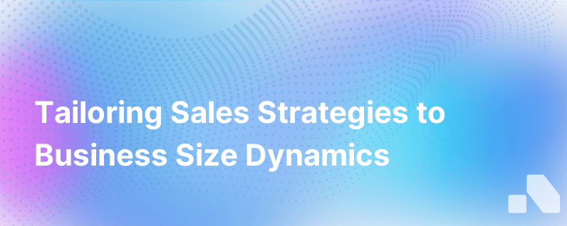 Customizing Sales Strategies for Different Business Sizes