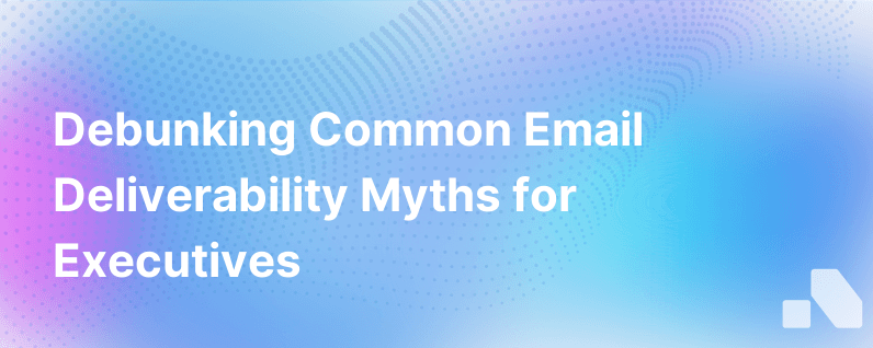 Email Deliverability Myths