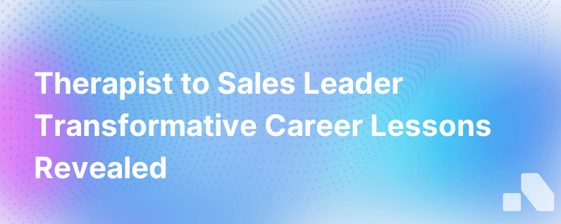 From Therapist To Sales Leader Lessons Learned From A Career Change