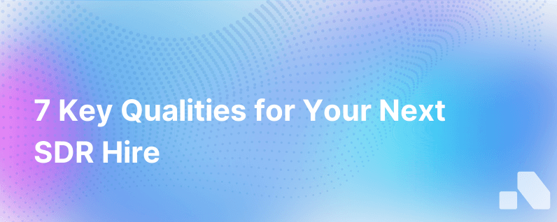 Hiring In Sales 7 Qualities To Look For In Your Next Sales Development Rep Sdr