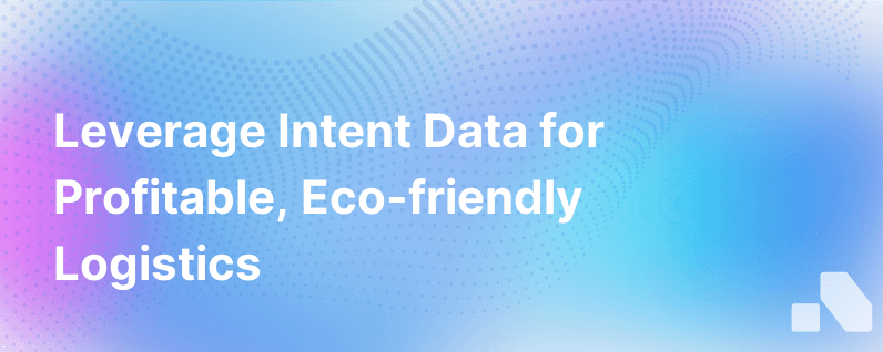 How Intent Data Can Translate Into Fuller Trucks Higher Profits And Less Environmental Impact