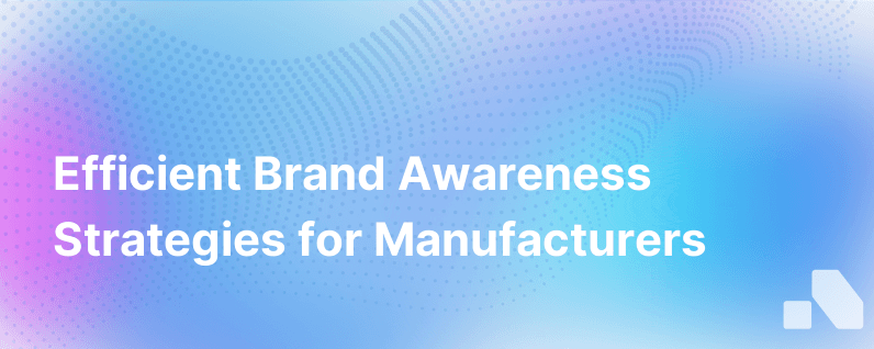 How Manufacturers Can Efficiently Increase Brand Awareness