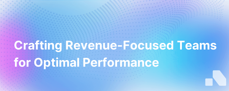 How To Build Revenue Focused Teams