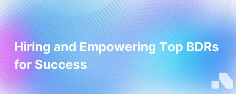How To Hire The Right Bdrs And Set Them Up For Success