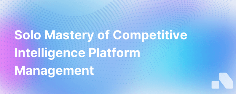 How To Run A Competitive Intelligence Platform As A Team Of One