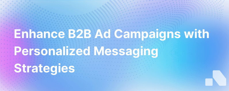 Improve Your B2B Ad Campaigns Performance With Personalized Relevant Messaging