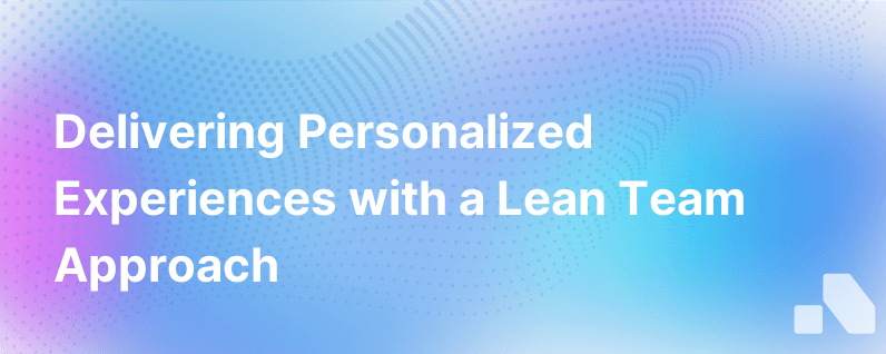 It Doesnt Take An Army To Deliver A Personalized Experience