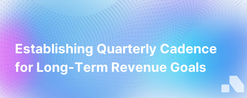 Long Term Revenue Goals Establishing A Quarterly Operating Cadence