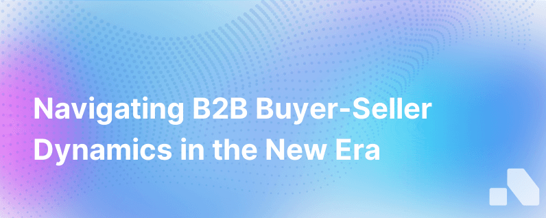 Making Sense Of The Seismic Shift In B2B Buyer And Seller Dynamics