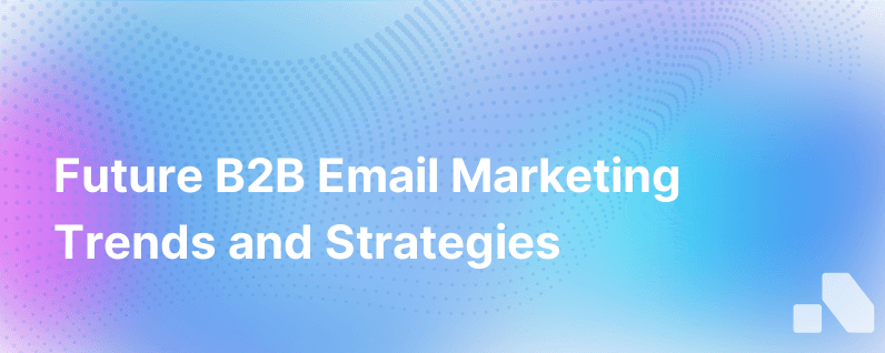 Predictions And Tips For Thefuture B2B Email Marketing