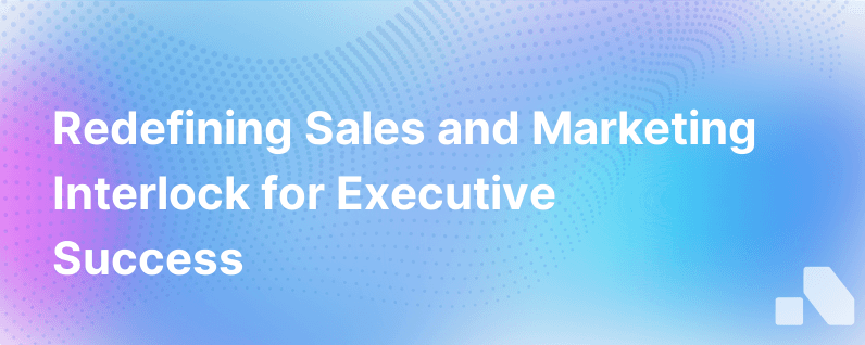 Redefining The Interlock Between Sales And Marketing