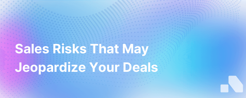 Sales Risk That Can Derail Your Deal