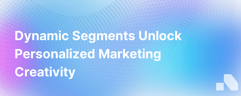 Specificity Drives Creativity How Dynamic Segments Power Personalized Marketing