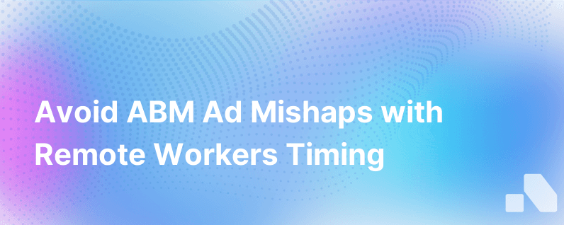 Stop B2B Abm Advertising Reaching Remote Workers Wrong Time