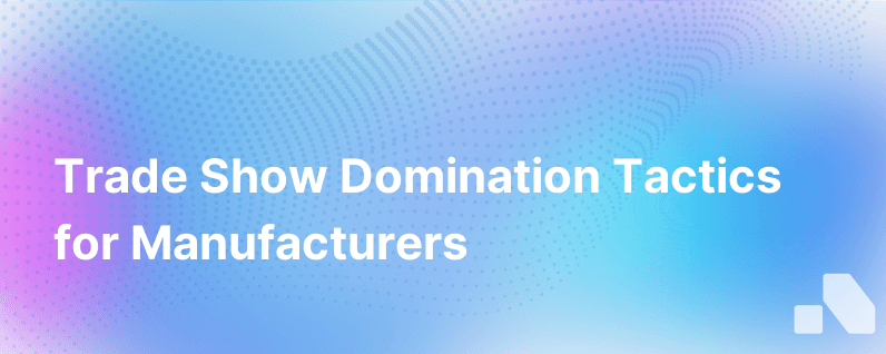 Tactics For Manufacturers To Dominate A Trade Show