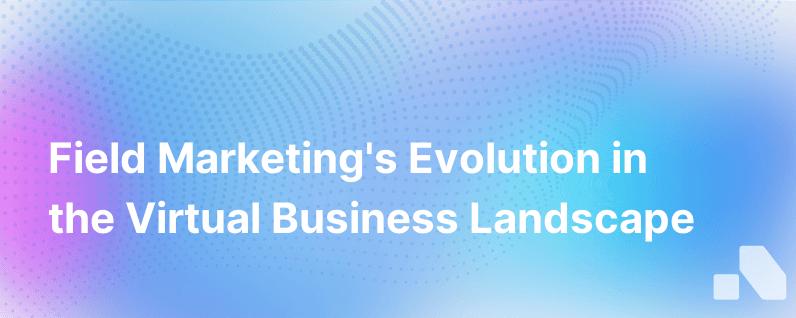 The New Role Of Field Marketing In A Virtual World