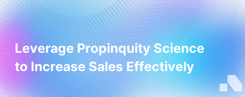 The Science Of Propinquity And Why It Will Help You Sell More From Featured Author Tom Martin