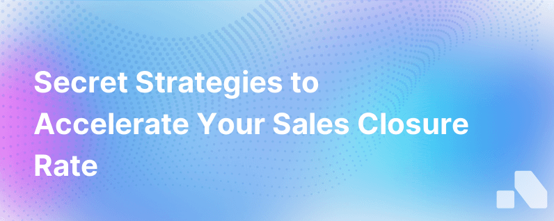 The Secret To Closing More Deals Faster