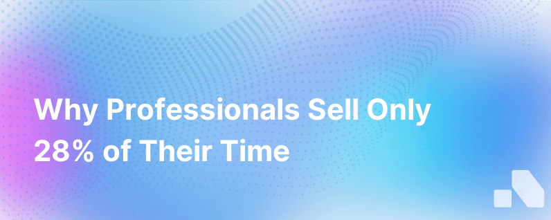 The Surprising Reason Why Business Services Professionals Only Spend 28 Of Their Time Actually Selling