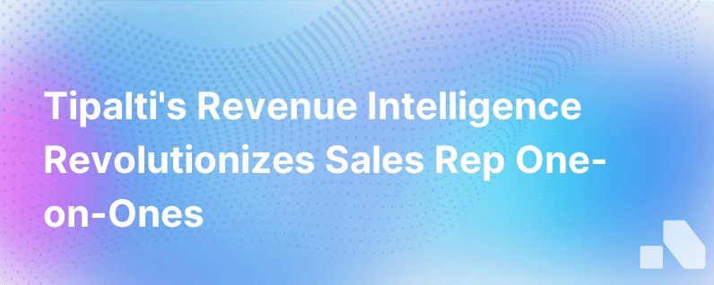 Tipalti Leverages Revenue Intelligence To Elevate One On Ones Sales Rep Performance