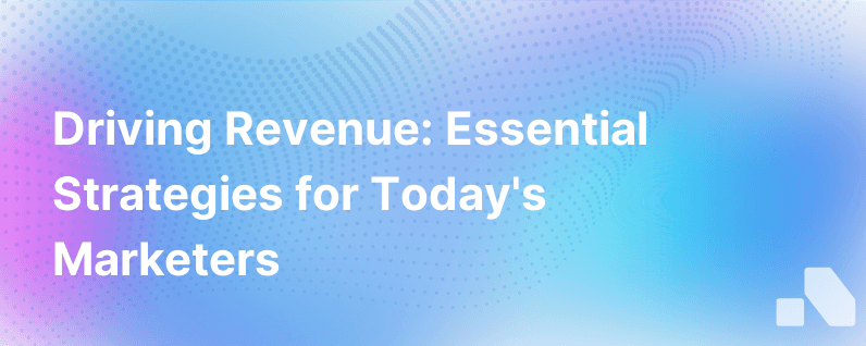 Todays Marketers Are Being Asked To Drive Revenue Heres What That Takes