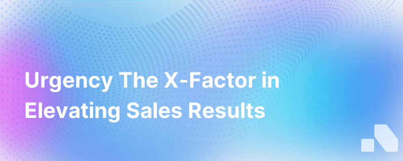 Urgency The X Factor For Sales Effectiveness