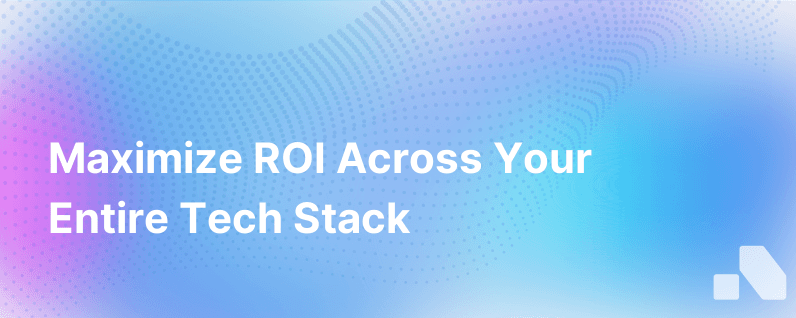 Ways To Power Roi For Your Entire Tech Stack